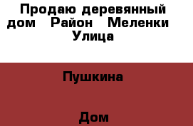 Продаю деревянный дом › Район ­ Меленки › Улица ­ Пушкина › Дом ­ 41 › Общая площадь дома ­ 50 › Площадь участка ­ 7 › Цена ­ 700 000 - Владимирская обл. Недвижимость » Дома, коттеджи, дачи продажа   